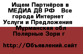 Ищем Партнёров в МЕДИА-ДВ.РФ - Все города Интернет » Услуги и Предложения   . Мурманская обл.,Полярные Зори г.